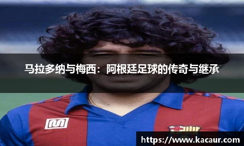 马拉多纳与梅西：阿根廷足球的传奇与继承
