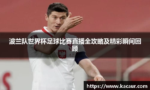 波兰队世界杯足球比赛直播全攻略及精彩瞬间回顾