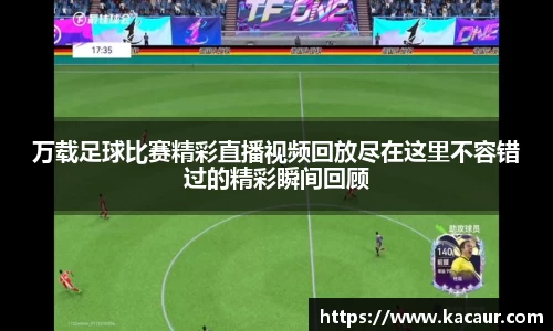 万载足球比赛精彩直播视频回放尽在这里不容错过的精彩瞬间回顾