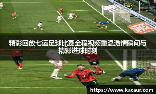 精彩回放七运足球比赛全程视频重温激情瞬间与精彩进球时刻