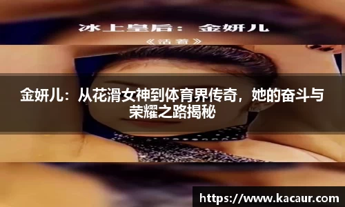 金妍儿：从花滑女神到体育界传奇，她的奋斗与荣耀之路揭秘