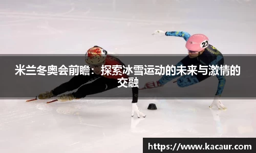 米兰冬奥会前瞻：探索冰雪运动的未来与激情的交融
