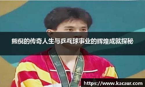 熊倪的传奇人生与乒乓球事业的辉煌成就探秘