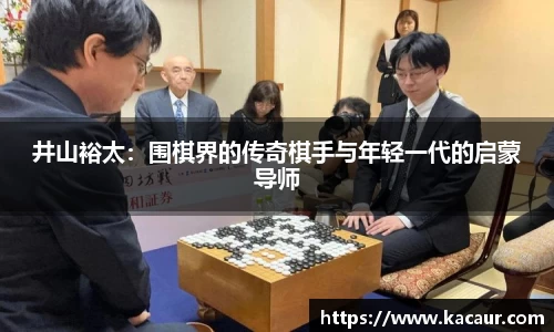 井山裕太：围棋界的传奇棋手与年轻一代的启蒙导师
