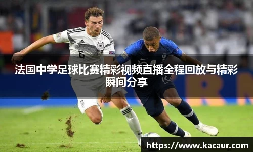 法国中学足球比赛精彩视频直播全程回放与精彩瞬间分享