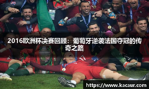 2016欧洲杯决赛回顾：葡萄牙逆袭法国夺冠的传奇之路