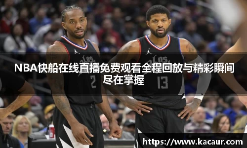 NBA快船在线直播免费观看全程回放与精彩瞬间尽在掌握