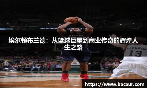 埃尔顿布兰德：从篮球巨星到商业传奇的辉煌人生之路