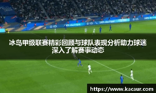冰岛甲级联赛精彩回顾与球队表现分析助力球迷深入了解赛事动态
