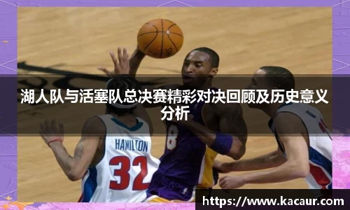 湖人队与活塞队总决赛精彩对决回顾及历史意义分析