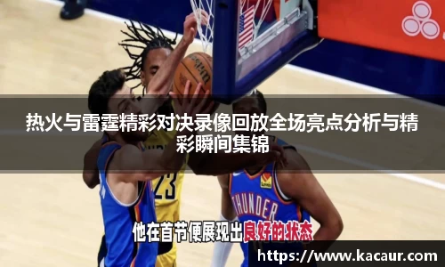 热火与雷霆精彩对决录像回放全场亮点分析与精彩瞬间集锦