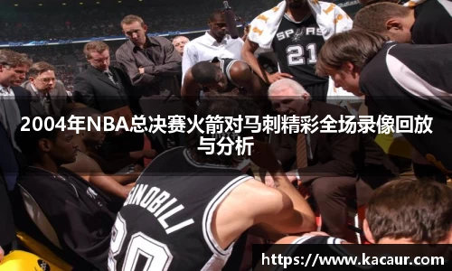 2004年NBA总决赛火箭对马刺精彩全场录像回放与分析