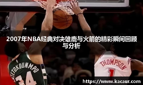 2007年NBA经典对决雄鹿与火箭的精彩瞬间回顾与分析