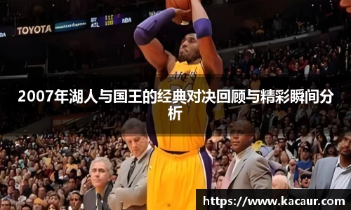 2007年湖人与国王的经典对决回顾与精彩瞬间分析
