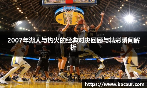 2007年湖人与热火的经典对决回顾与精彩瞬间解析